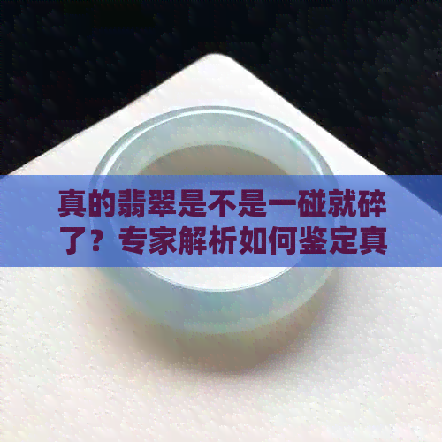 真的翡翠是不是一碰就碎了？专家解析如何鉴定真假翡翠