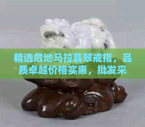 精选危地马拉翡翠戒指，品质卓越价格实惠，批发采购尽在