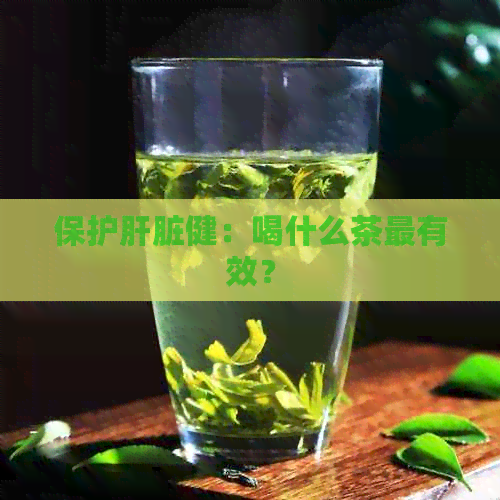 保护肝脏健：喝什么茶最有效？