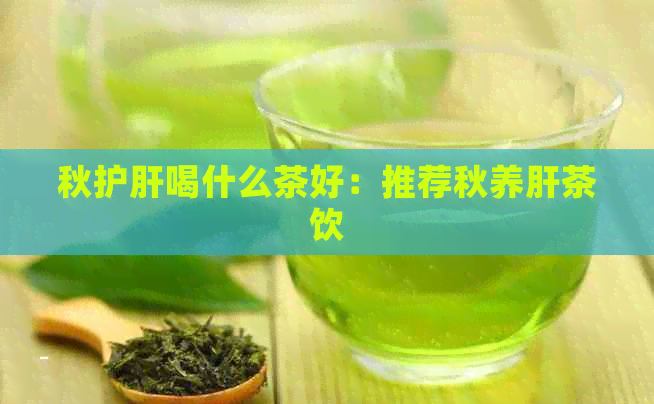 秋护肝喝什么茶好：推荐秋养肝茶饮