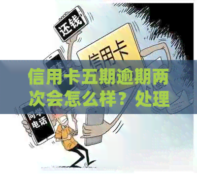 信用卡五期逾期两次会怎么样？处理方式及影响解析