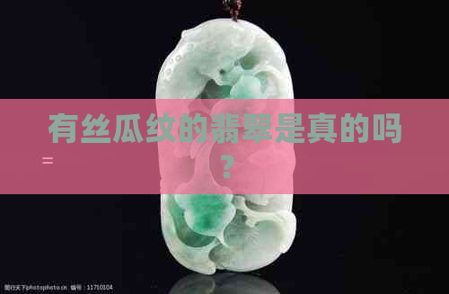 有丝瓜纹的翡翠是真的吗？