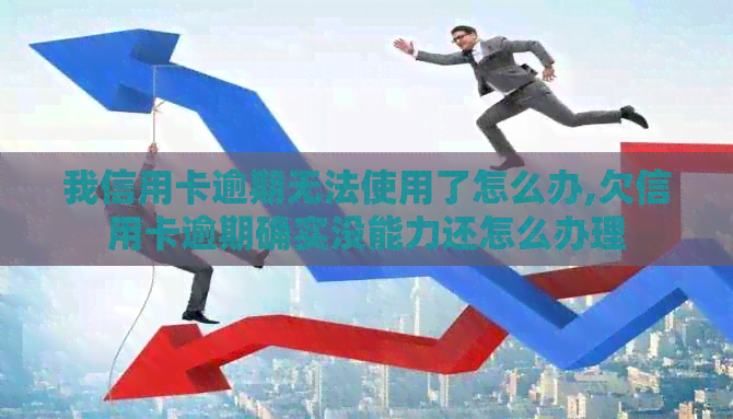 我信用卡逾期无法使用了怎么办,欠信用卡逾期确实没能力还怎么办理