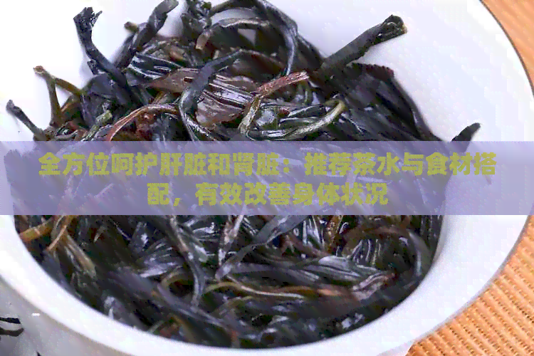 全方位呵护肝脏和肾脏：推荐茶水与食材搭配，有效改善身体状况