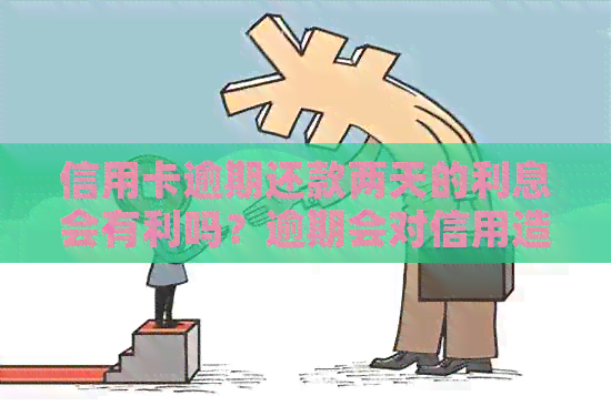 信用卡逾期还款两天的利息会有利吗？逾期会对信用造成影响吗？