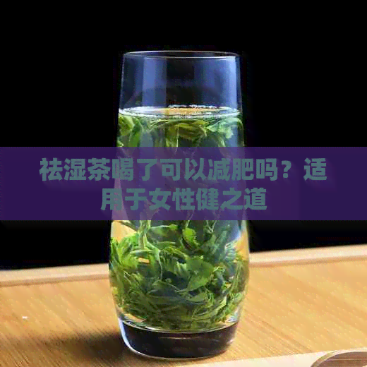 祛湿茶喝了可以减肥吗？适用于女性健之道