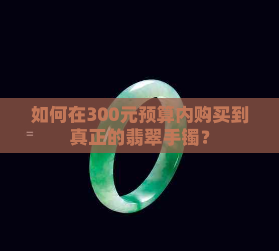 如何在300元预算内购买到真正的翡翠手镯？