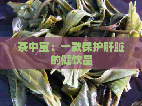 茶中宝：一款保护肝脏的健饮品