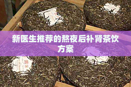 新医生推荐的熬夜后补肾茶饮方案