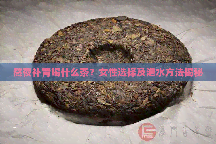 熬夜补肾喝什么茶？女性选择及泡水方法揭秘