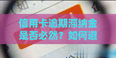 信用卡逾期滞纳金是否必然？如何避免信用卡逾期及滞纳金产生？