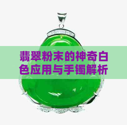 翡翠粉末的神奇白色应用与手镯解析