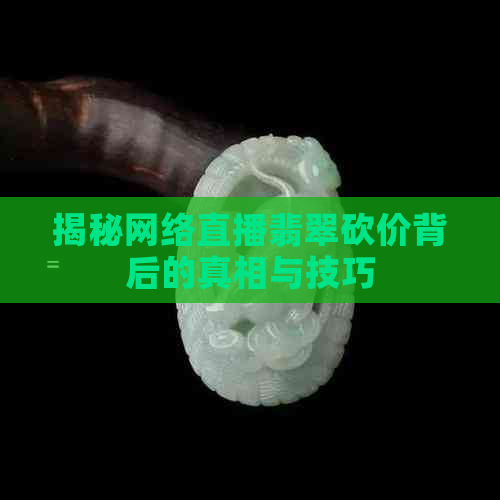 揭秘网络直播翡翠砍价背后的真相与技巧