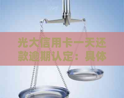 光大信用卡一天还款逾期认定：具体影响及处理建议