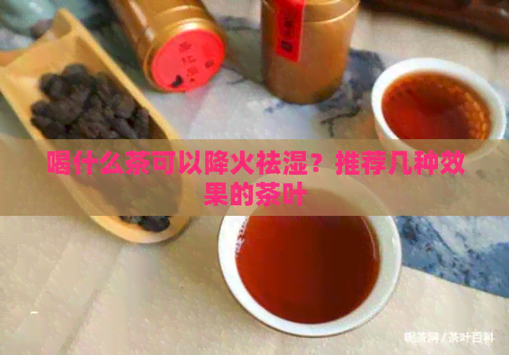 喝什么茶可以降火祛湿？推荐几种效果的茶叶