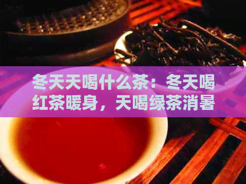 冬天天喝什么茶：冬天喝红茶暖身，天喝绿茶消暑。