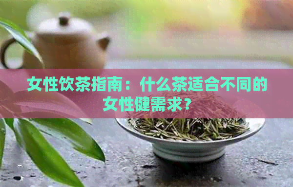 女性饮茶指南：什么茶适合不同的女性健需求？