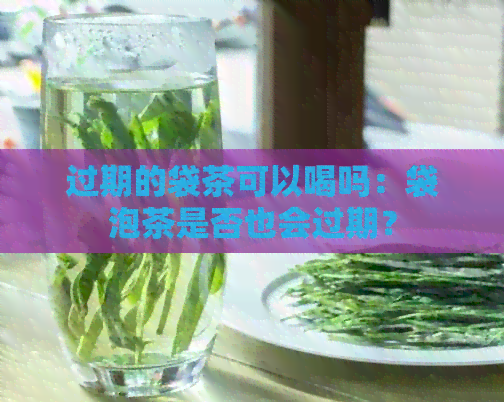 过期的袋茶可以喝吗：袋泡茶是否也会过期？