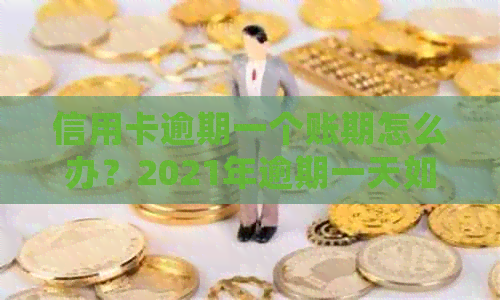 信用卡逾期一个账期怎么办？2021年逾期一天如何处理？