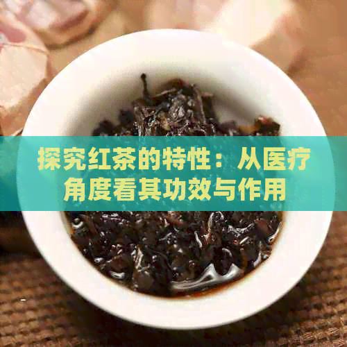 探究红茶的特性：从医疗角度看其功效与作用