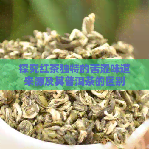 探究红茶独特的苦涩味道来源及其普洱茶的区别