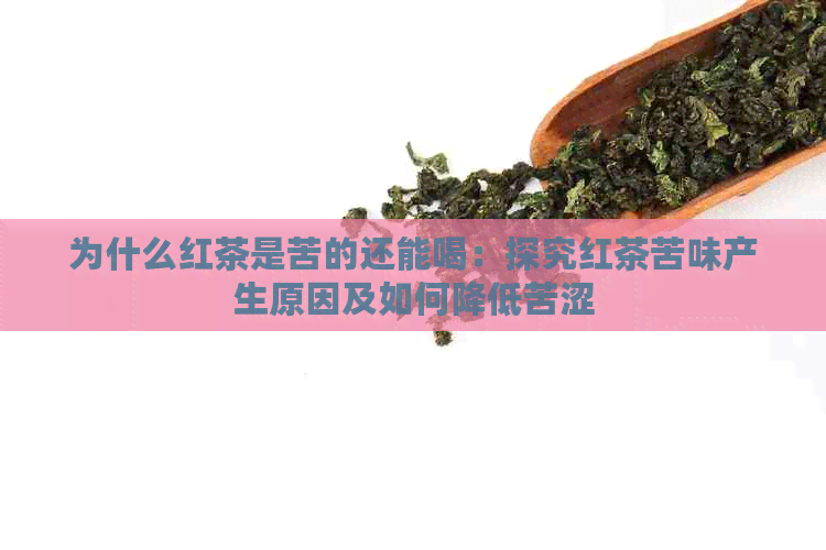 为什么红茶是苦的还能喝：探究红茶苦味产生原因及如何降低苦涩