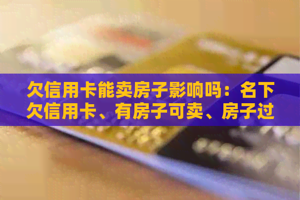 欠信用卡能卖房子影响吗：名下欠信用卡、有房子可卖、房子过户可能性