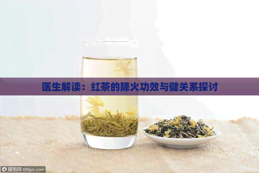 医生解读：红茶的降火功效与健关系探讨