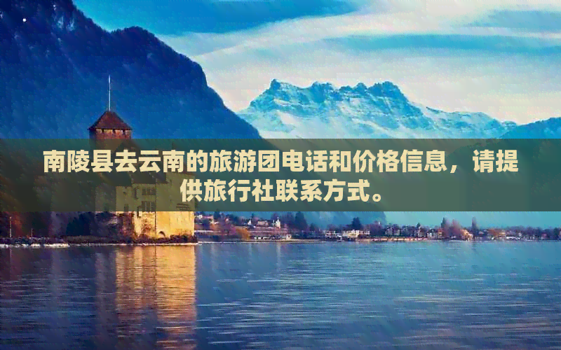 南陵县去云南的旅游团电话和价格信息，请提供旅行社联系方式。