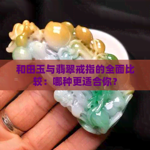 和田玉与翡翠戒指的全面比较：哪种更适合你？