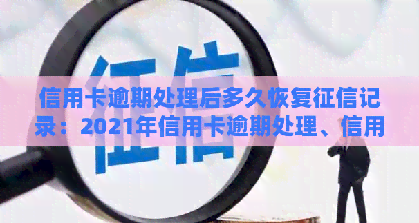 信用卡逾期处理后多久恢复记录：2021年信用卡逾期处理、信用恢复时间表