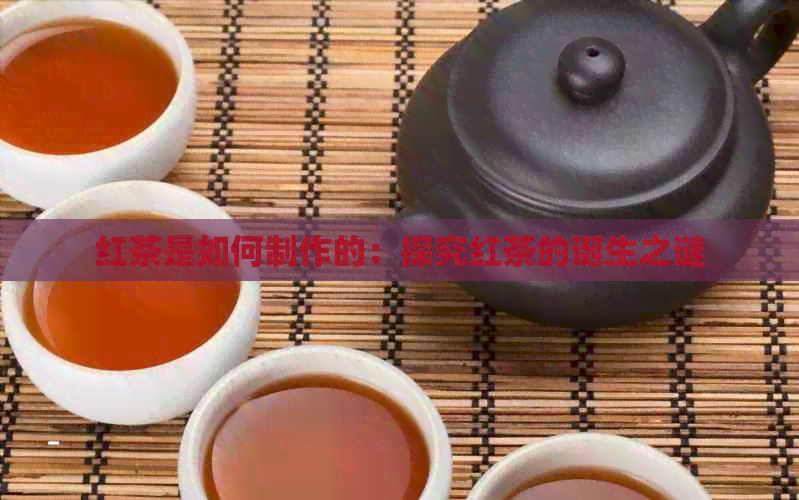 红茶是如何制作的：探究红茶的诞生之谜