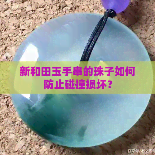 新和田玉手串的珠子如何防止碰撞损坏？