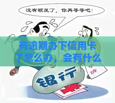 有逾期办下信用卡了怎么办，会有什么影响？