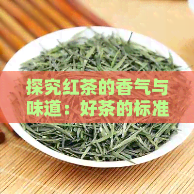 探究红茶的香气与味道：好茶的标准是什么？