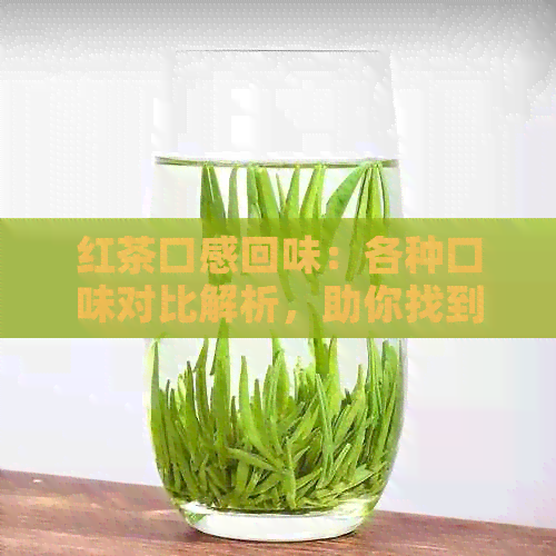 红茶口感回味：各种口味对比解析，助你找到最适合的红茶种类