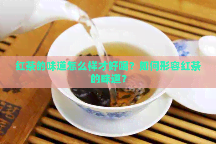 红茶的味道怎么样才好喝？如何形容红茶的味道？