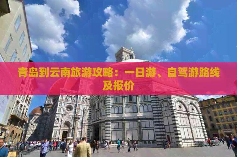 青岛到云南旅游攻略：一日游、自驾游路线及报价