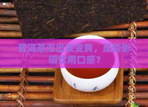 普洱茶泡出来变黄，是否影响饮用口感？