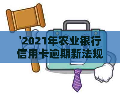 '2021年农业银行信用卡逾期新法规：全面解析与解读'