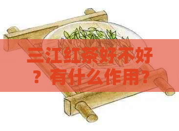 三江红茶好不好？有什么作用？价格是多少？