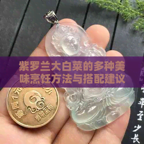 紫罗兰大白菜的多种美味烹饪方法与搭配建议