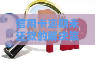 信用卡逾期未还款的解决策略：从债务重组到信用修复一应俱全