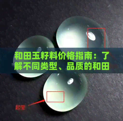 和田玉籽料价格指南：了解不同类型、品质的和田玉籽料及其市场价位