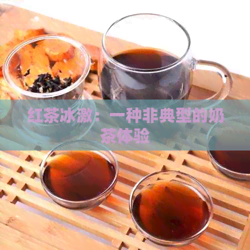 红茶冰激：一种非典型的奶茶体验