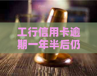 工行信用卡逾期一年半后仍未还款的解决方法和后果分析