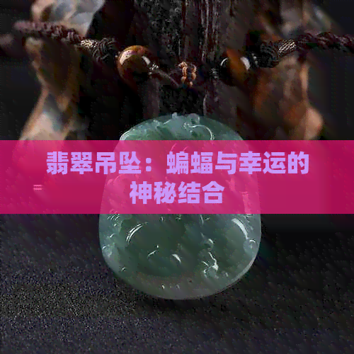 翡翠吊坠：蝙蝠与幸运的神秘结合