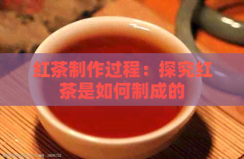 红茶制作过程：探究红茶是如何制成的