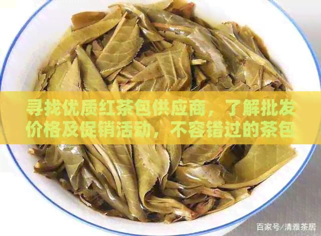 寻找优质红茶包供应商，了解批发价格及促销活动，不容错过的茶包推荐