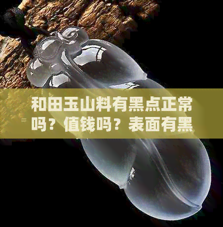 和田玉山料有黑点正常吗？值钱吗？表面有黑皮吗？